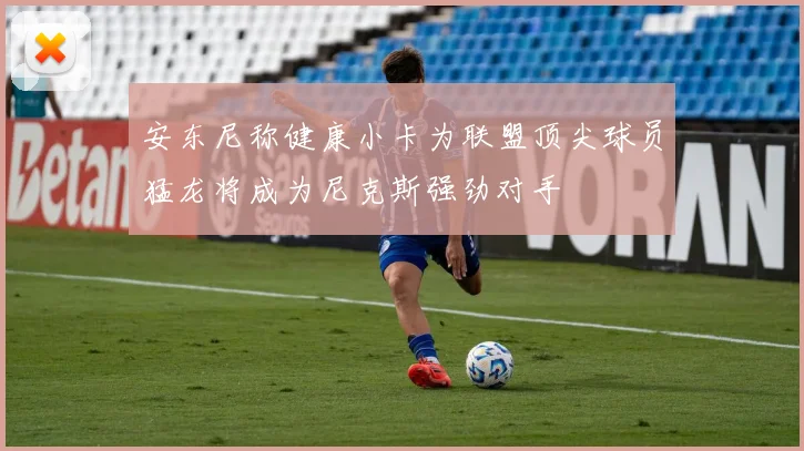 安东尼称健康小卡为联盟顶尖球员猛龙将成为尼克斯强劲对手