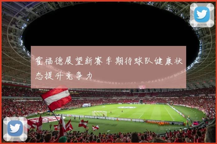霍福德展望新赛季期待球队健康状态提升竞争力