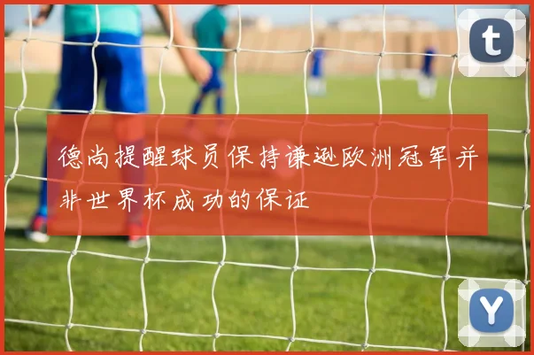 德尚提醒球员保持谦逊欧洲冠军并非世界杯成功的保证