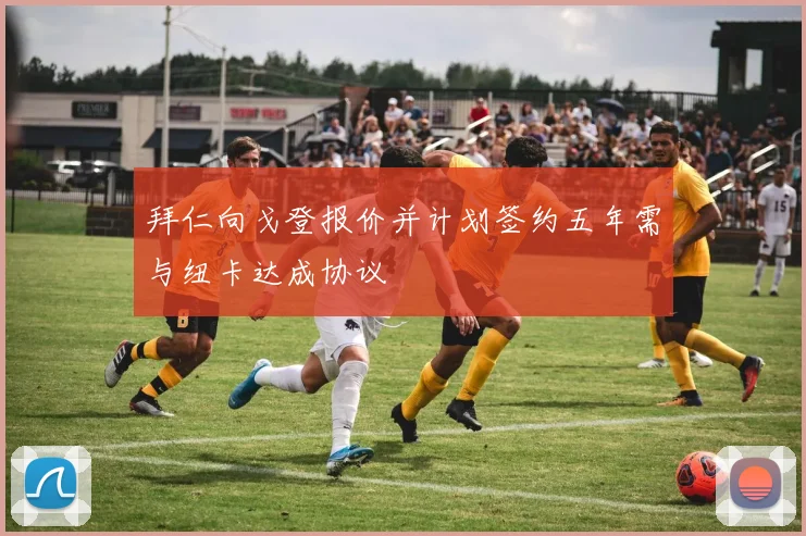 拜仁向戈登报价并计划签约五年需与纽卡达成协议
