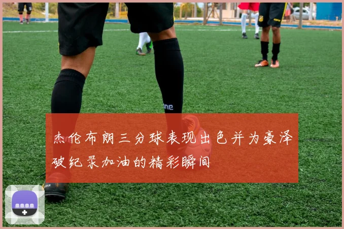 杰伦布朗三分球表现出色并为豪泽破纪录加油的精彩瞬间