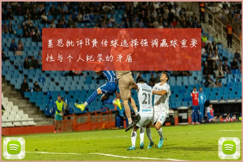 基恩批评B费传球选择强调赢球重要性与个人纪录的矛盾