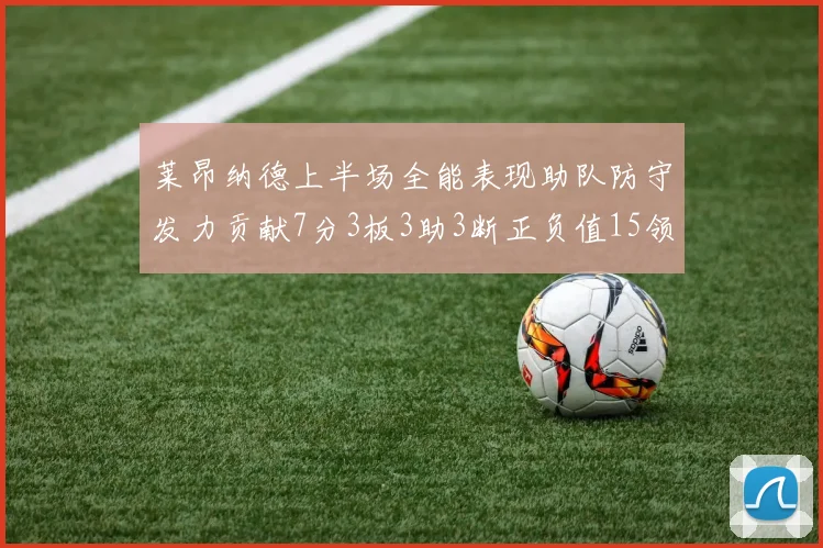 莱昂纳德上半场全能表现助队防守发力贡献7分3板3助3断正负值15领衔全队
