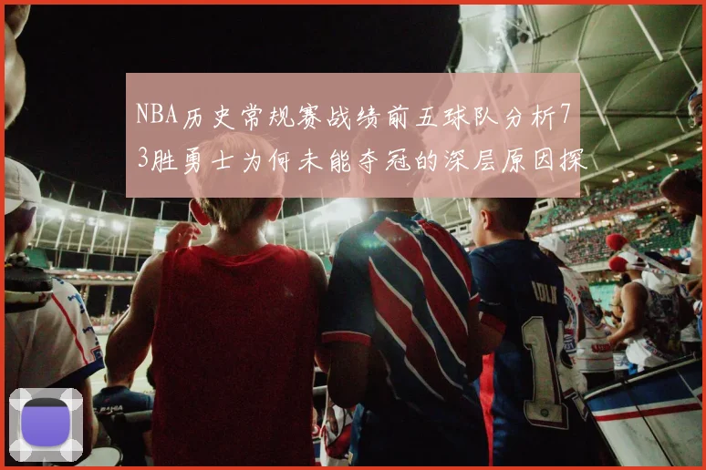 NBA历史常规赛战绩前五球队分析73胜勇士为何未能夺冠的深层原因探讨