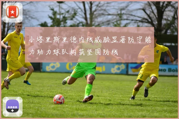 小塔里斯里德内线威胁显著防守能力助力球队构筑坚固防线